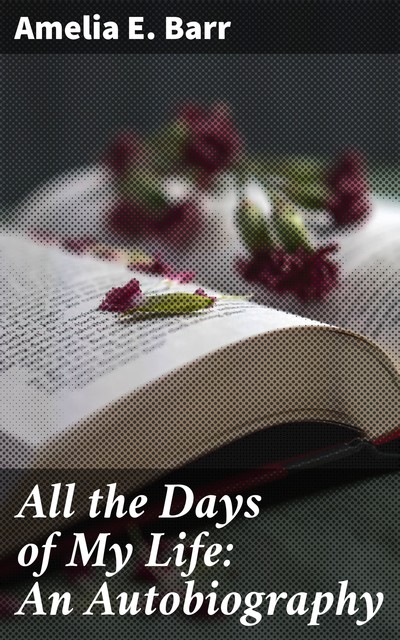 All the Days of My Life: An Autobiography, Amelia E. Barr
