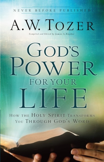 God’s Power for your Life: How the Holy Spirit Transforms You Through God’s Word, A.W.Tozer