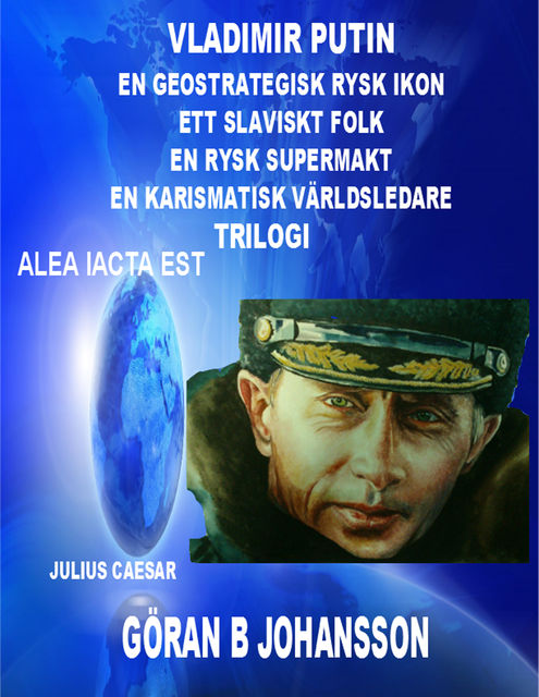 Vladimir Putin-En Geostrategisk Rysk Ikon-Ett Slaviskt Folk-En Rysk Supermakt-En Karismatisk Världsledare-Trilogi, Göran B Johansson