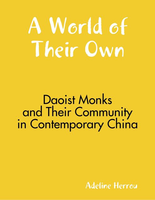 A World of Their Own: Daoist Monks and Their Community In Contemporary China, Adeline Herrou