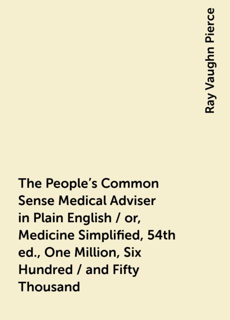 The People's Common Sense Medical Adviser in Plain English / or, Medicine Simplified, 54th ed., One Million, Six Hundred / and Fifty Thousand, Ray Vaughn Pierce