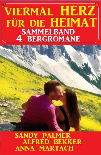 Viermal Herz für die Heimat: Sammelband 4 Bergromane, Alfred Bekker, Sandy Palmer, Anna Martach