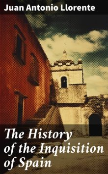 The History of the Inquisition of Spain, Juan Antonio Llorente
