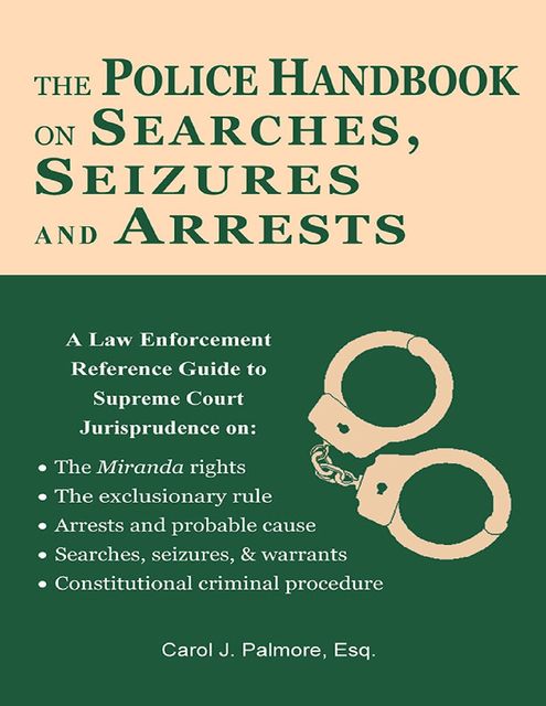 The Police Handbook On Searches, Seizures and Arrests: A Law Enforcement Reference Guide, Esq, Carol J.Palmore