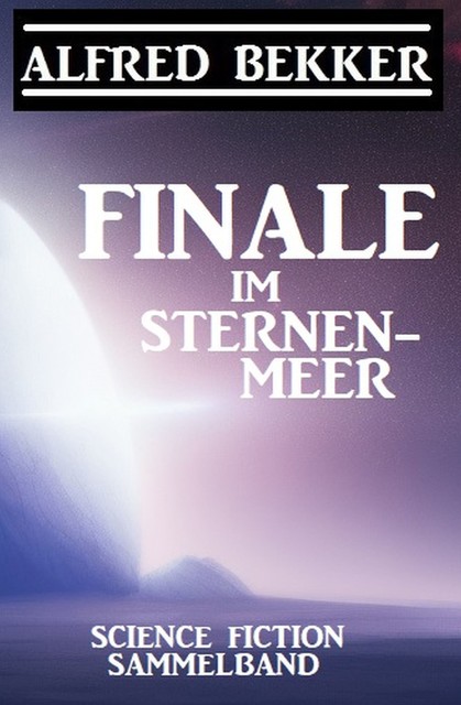 Finale im Sternenmeer: Science Fiction Sammelband, Alfred Bekker