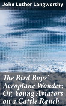 The Bird Boys' Aeroplane Wonder; Or, Young Aviators on a Cattle Ranch, John Luther Langworthy