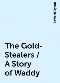 The Gold-Stealers / A Story of Waddy, Edward Dyson