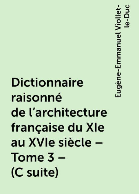 Dictionnaire raisonné de l'architecture française du XIe au XVIe siècle – Tome 3 – (C suite), Eugène-Emmanuel Viollet-le-Duc