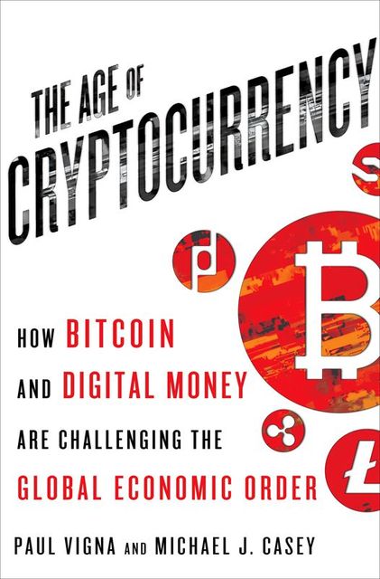 The Age of Cryptocurrency: How Bitcoin and Digital Money Are Challenging the Global Economic Order, Paul Vigna