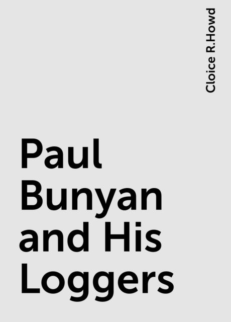 Paul Bunyan and His Loggers, Cloice R.Howd