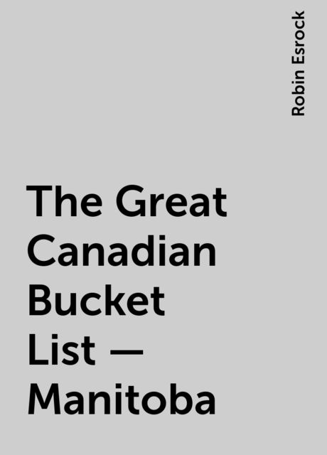 The Great Canadian Bucket List — Manitoba, Robin Esrock