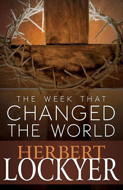 Week That Changed the World, The, Herbert Lockyer