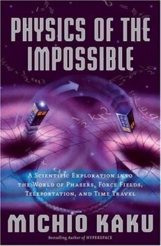 Physics of the Impossible: A Scientific Exploration Into the World of Phasers, Force Fields, Teleportation, and Time Travel, Michio Kaku