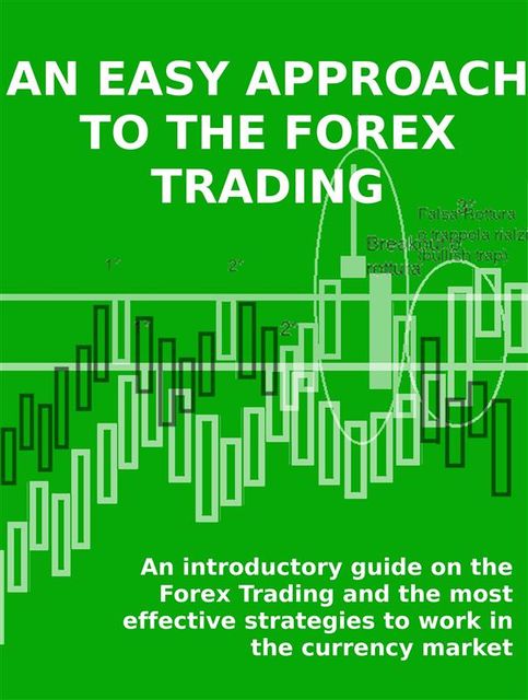 An easy approach to the forex trading – an introductory guide on the forex trading and the most effective strategies to work in the currency market, Stefano Calicchio