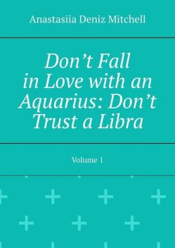 Don’t Fall in Love with an Aquarius: Don’t Trust a Libra. Volume 1, Anastasiia Deniz Mitchell