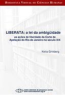 Liberata – a lei da ambigüidade as ações de liberdade da Corte de Apelação do Rio de Janeiro no século XI, Keila Grinberg