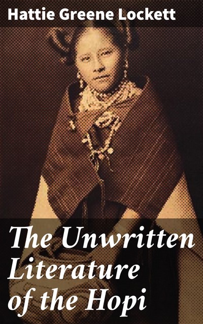 The Unwritten Literature of the Hopi, Hattie Greene Lockett