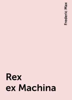 Rex ex Machina, Frederic Max