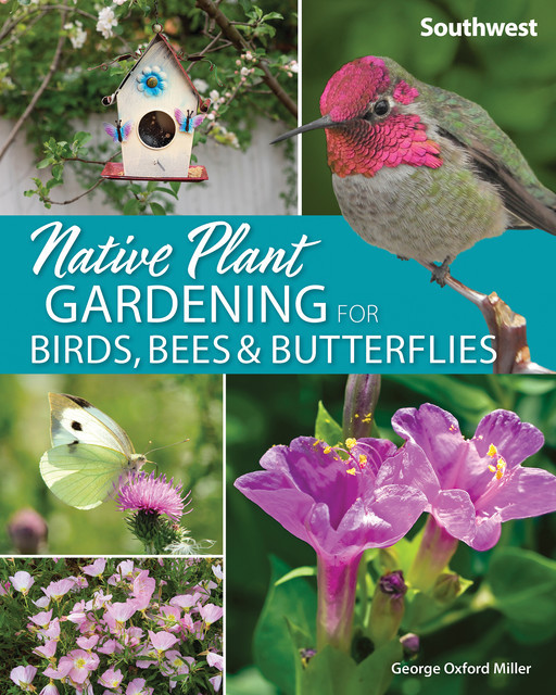 Native Plant Gardening for Birds, Bees & Butterflies: Southwest, George Miller