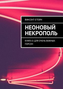 Неоновый Некрополь. Книга 0: Для Очень Важных Персон, О'Торн Винсент