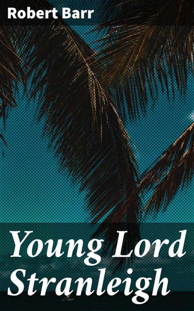 Young Lord Stranleigh, Robert Barr