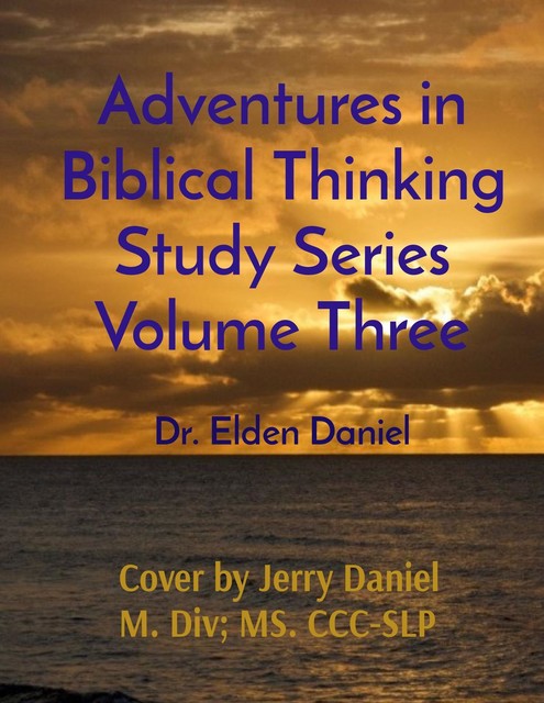 Adventures in Biblical Thinking Study Series Volume Three, Elden Daniel
