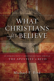 What Christians Ought to Believe, Michael Bird