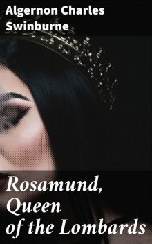 Rosamund, Queen of the Lombards, Algernon Charles Swinburne