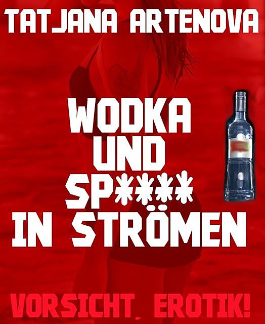 Wodka und Sp**** in Strömen, Tatjana Artenova