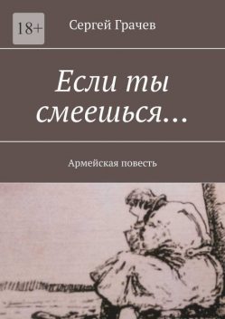 Если ты смеешься…. Армейcкая повесть, Сергей Грачев