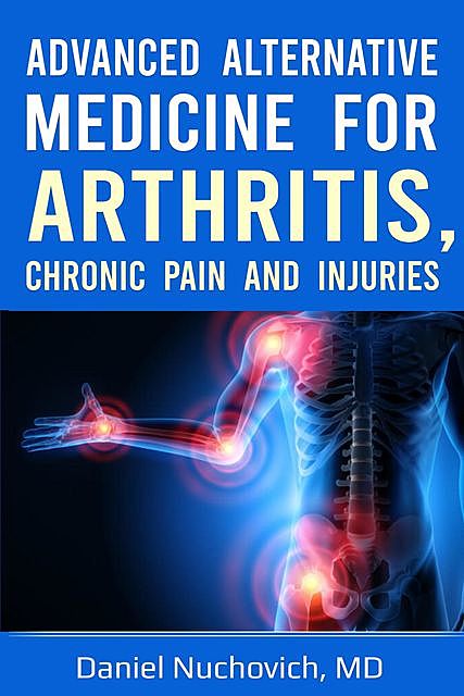 Advanced Alternative Medicine for Arthritis, Chronic Pain and Injuries, Daniel Nuchovich