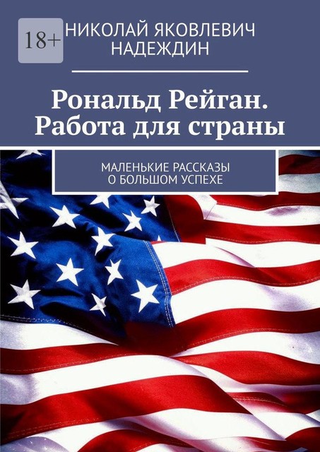 Рональд Рейган. Работа для страны. Маленькие рассказы о большом успехе, Николай Надеждин