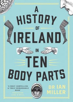 A History of Ireland in Ten Body Parts, Ian Miller