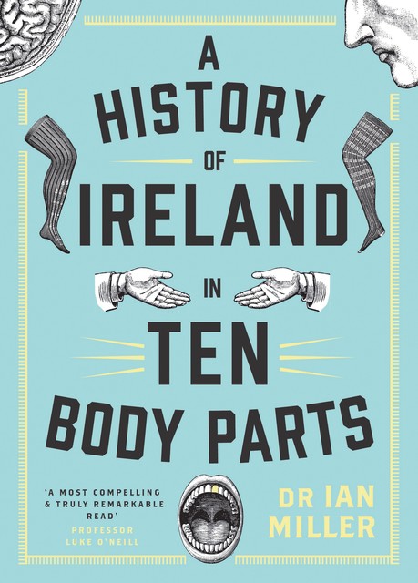 A History of Ireland in Ten Body Parts, Ian Miller