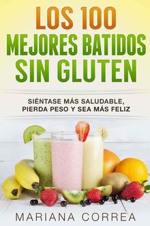 LOS 100 MEJORES BATIDOS SIN GLUTEN: Siéntase más saludable, pierda peso y sea más feliz (Spanish Edition), Mariana Correa