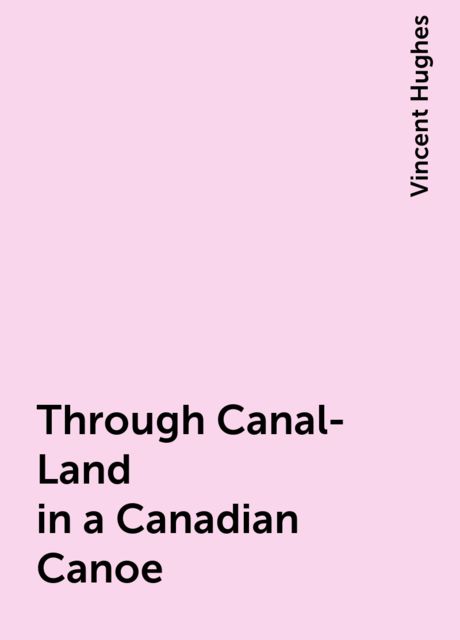 Through Canal-Land in a Canadian Canoe, Vincent Hughes