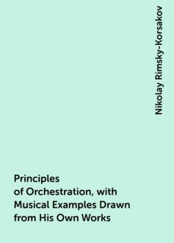 Principles of Orchestration, with Musical Examples Drawn from His Own Works, Nikolay Rimsky-Korsakov
