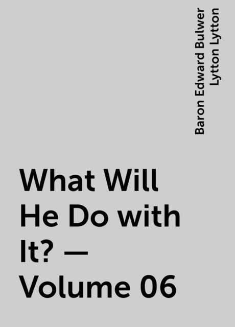 What Will He Do with It? — Volume 06, Baron Edward Bulwer Lytton Lytton