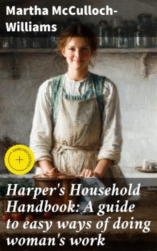 Harper's Household Handbook: A guide to easy ways of doing woman's work, Martha McCulloch-Williams