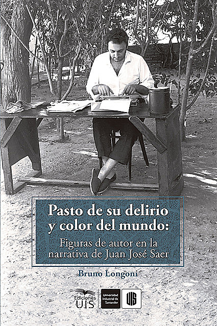 Pasto de su delirio y color del mundo: figuras de autor en la narrativa de Juan José Saer, Bruno Longoni