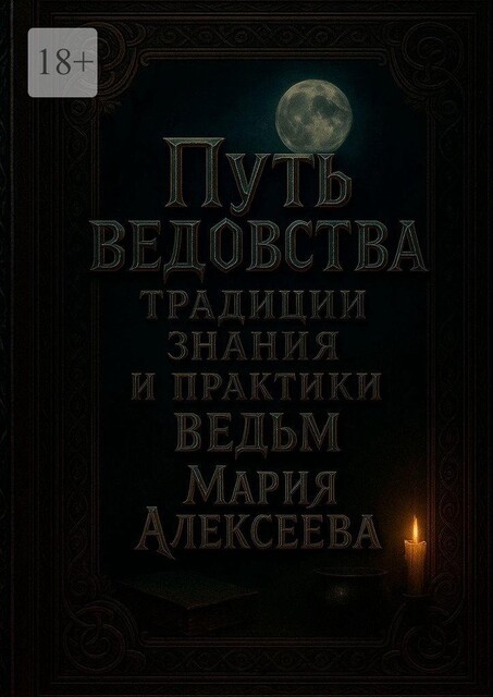 Путь ведовства: традиции, знания и практики ведьм. Откройте дверь в тайный мир магии и древних женских знаний, Мария Алексеева