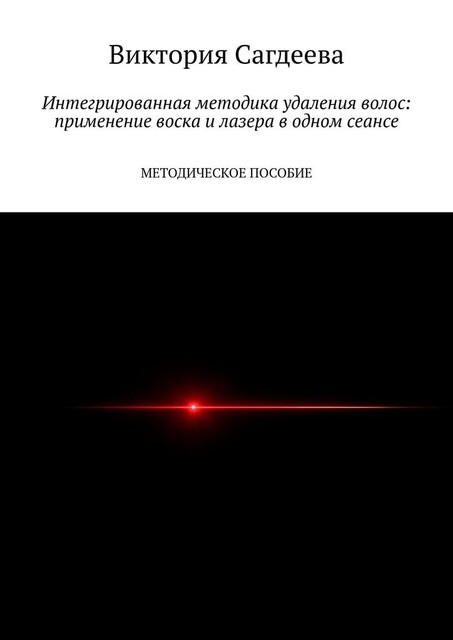 Интегрированная методика удаления волос: применение воска и лазера в одном сеансе. Методическое пособие, Виктория Сагдеева