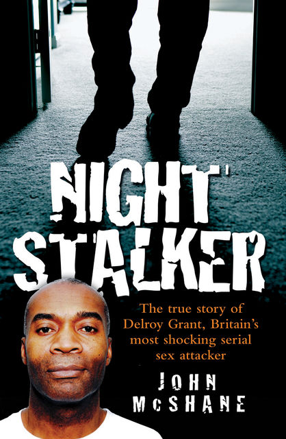 The Night Stalker – The True Story of Delroy Grant, Britain's Most Shocking Serial Sex Attacker, John McShane