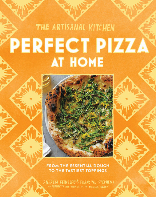 The Artisanal Kitchen: Perfect Pizza at Home, Melissa Clark, Andrew Feinberg, Francine Stephens
