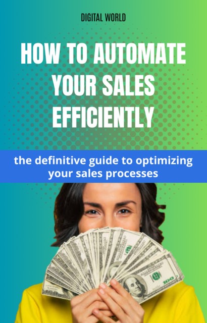 How to automate your sales with Efficiency – the definitive guide to optimize your sales processes, Digital World