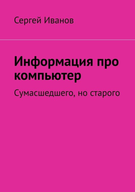 Информация про компьютер. Сумасшедшего, но старого, Сергей Иванов