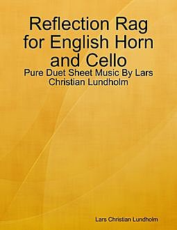 Reflection Rag for English Horn and Cello – Pure Duet Sheet Music By Lars Christian Lundholm, Lars Christian Lundholm