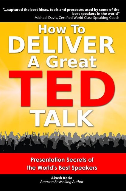 How to Deliver a Great TED Talk: Presentation Secrets of the World's Best Speakers (How to Give a TED Talk), Karia Akash
