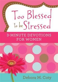 Too Blessed to be Stressed: 3-Minute Devotions for Women, Debora M. Coty