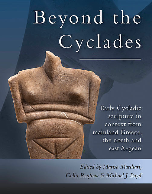 Early Cycladic Sculpture in Context from beyond the Cyclades, Michael J. Boyd, Colin Renfrew, Marisa Marthari